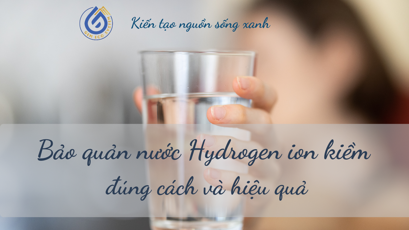 Cách bảo quản nước ion kiềm đúng cách để giữ trọn chỉ số ORP, Hydrogen, pH