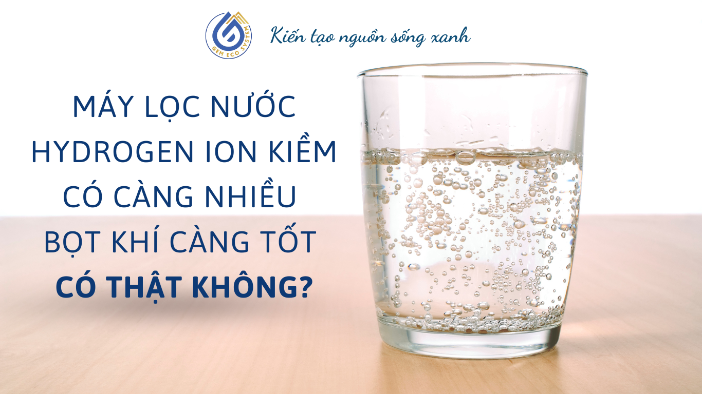 Máy lọc nước Hydrogen ion kiềm có càng nhiều bọt khí càng tốt - có thật không?